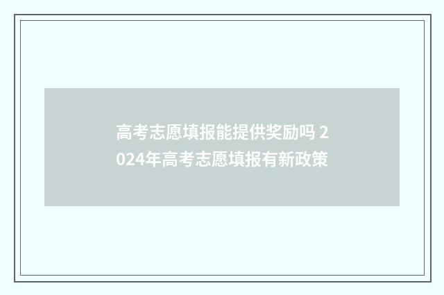 高考志愿填报能提供奖励吗 2024年高考志愿填报有新政策