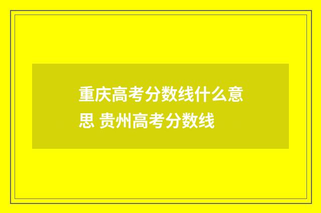 重庆高考分数线什么意思 贵州高考分数线