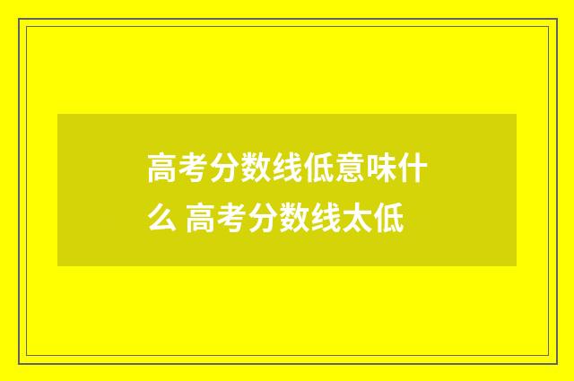 高考分数线低意味什么 高考分数线太低