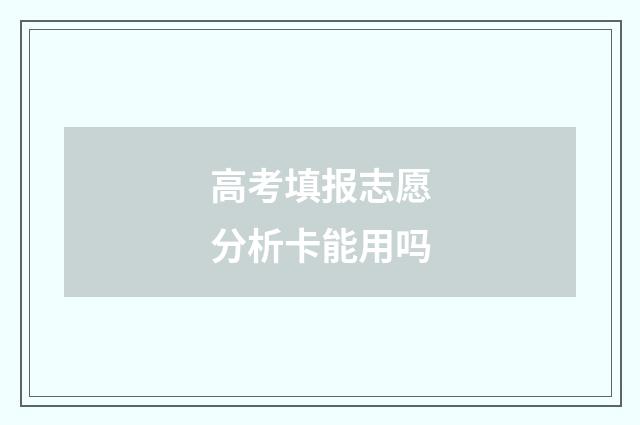 高考填报志愿分析卡能用吗
