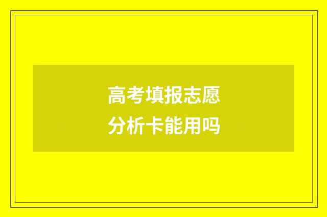 高考填报志愿分析卡能用吗