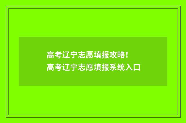 高考辽宁志愿填报攻略！ 高考辽宁志愿填报系统入口