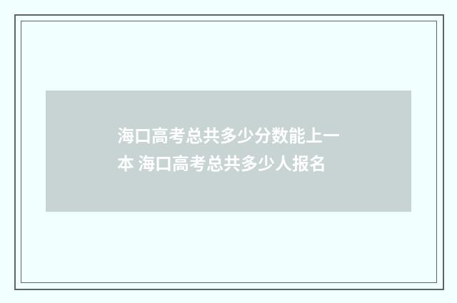 海口高考总共多少分数能上一本 海口高考总共多少人报名