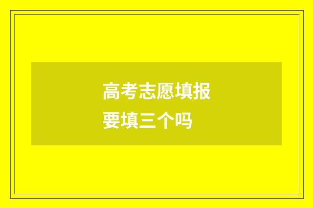 高考志愿填报要填三个吗