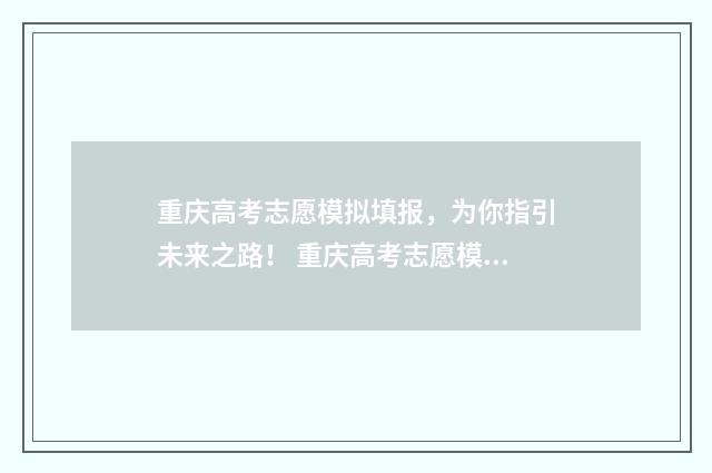 重庆高考志愿模拟填报，为你指引未来之路！ 重庆高考志愿模拟填报表