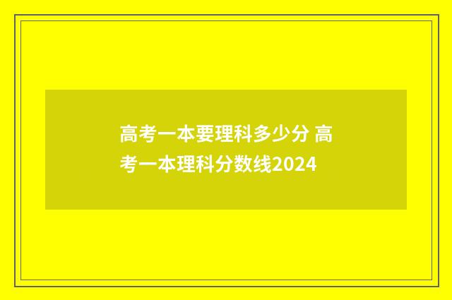 高考一本要理科多少分 高考一本理科分数线2024