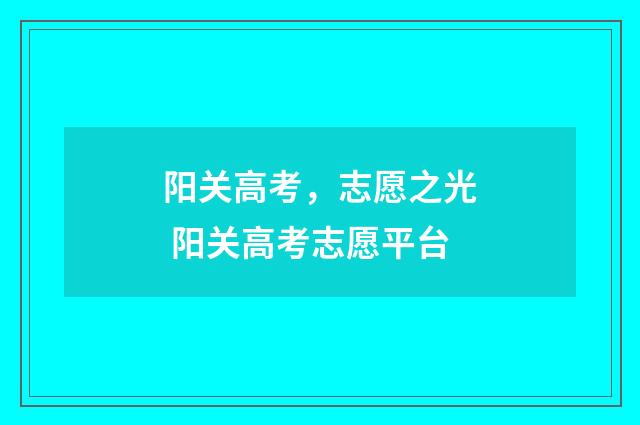 阳关高考，志愿之光 阳关高考志愿平台