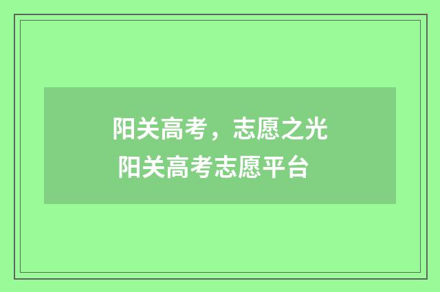 阳关高考，志愿之光 阳关高考志愿平台