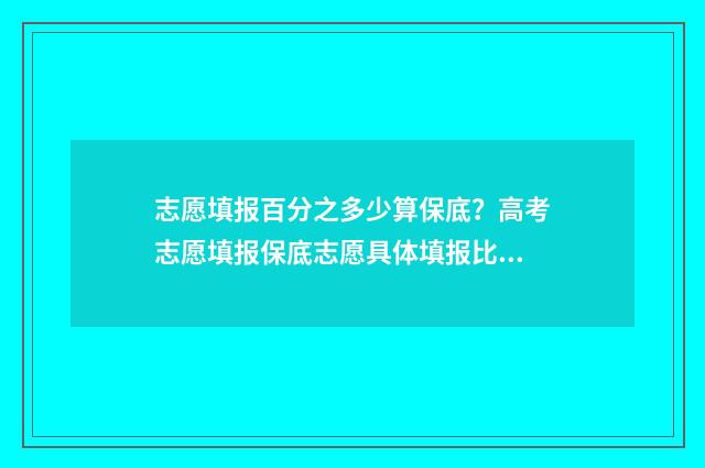 志愿填报百分之多少算保底？高考志愿填报保底志愿具体填报比例 志愿填报能填多少