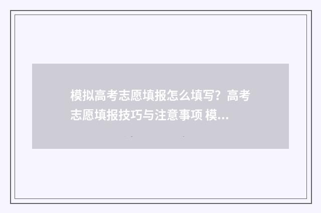 模拟高考志愿填报怎么填写？高考志愿填报技巧与注意事项 模拟高考志愿填报app