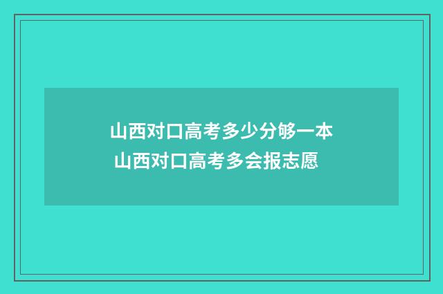 山西对口高考多少分够一本 山西对口高考多会报志愿