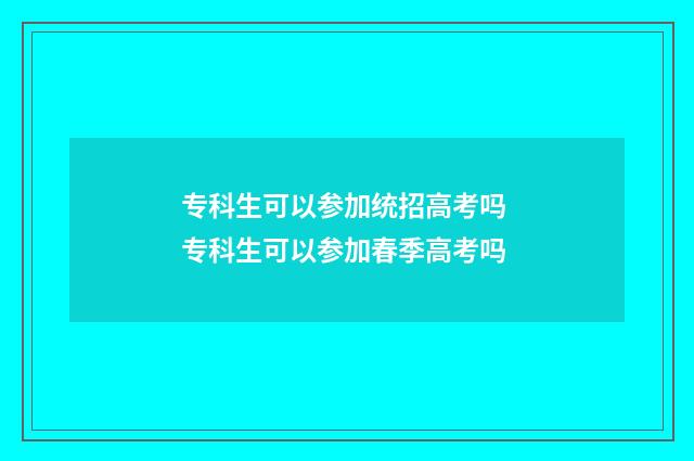 专科生可以参加统招高考吗 专科生可以参加春季高考吗