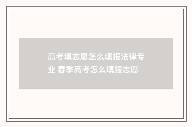高考填志愿怎么填报法律专业 春季高考怎么填报志愿