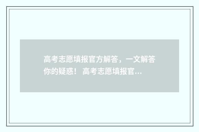 高考志愿填报官方解答，一文解答你的疑惑！ 高考志愿填报官网入口河南