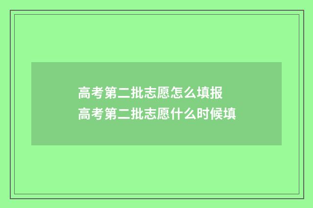 高考第二批志愿怎么填报 高考第二批志愿什么时候填