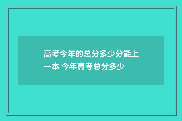 高考今年的总分多少分能上一本 今年高考总分多少