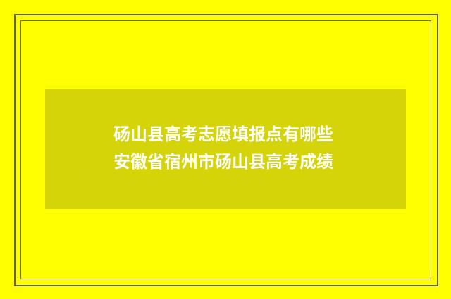 砀山县高考志愿填报点有哪些 安徽省宿州市砀山县高考成绩