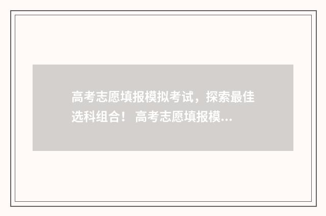 高考志愿填报模拟考试，探索最佳选科组合！ 高考志愿填报模板