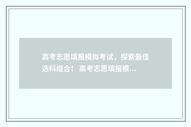 高考志愿填报模拟考试，探索最佳选科组合！ 高考志愿填报模板