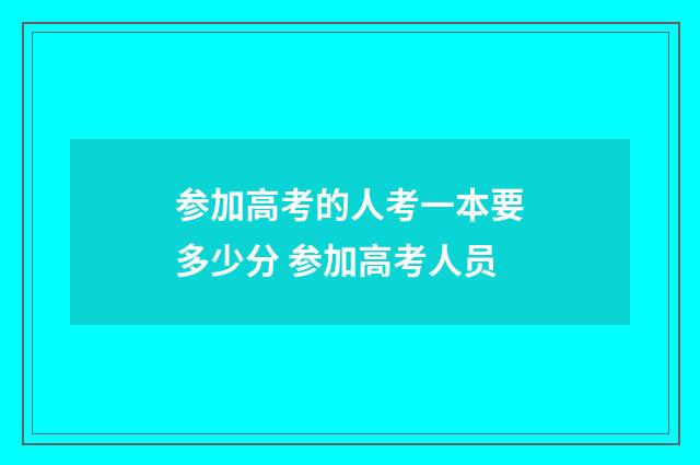 参加高考的人考一本要多少分 参加高考人员