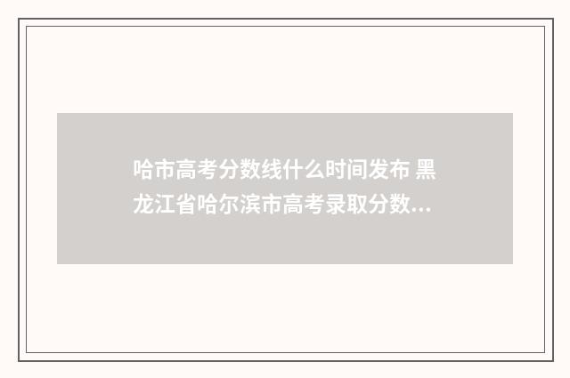 哈市高考分数线什么时间发布 黑龙江省哈尔滨市高考录取分数线