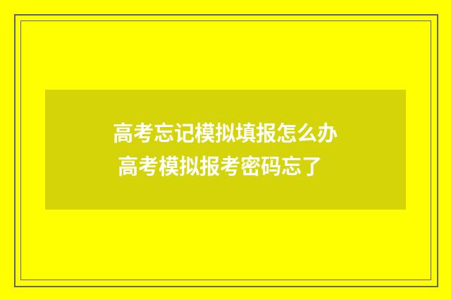 高考忘记模拟填报怎么办 高考模拟报考密码忘了