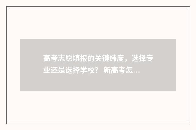 高考志愿填报的关键纬度，选择专业还是选择学校？ 新高考怎样填报志愿