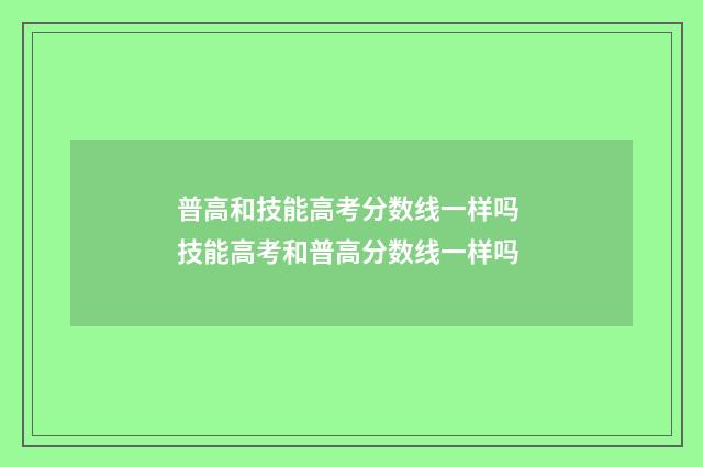 普高和技能高考分数线一样吗 技能高考和普高分数线一样吗
