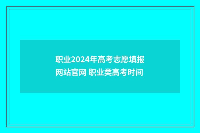 职业2024年高考志愿填报网站官网 职业类高考时间
