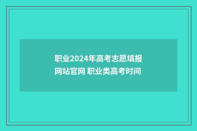 职业2024年高考志愿填报网站官网 职业类高考时间