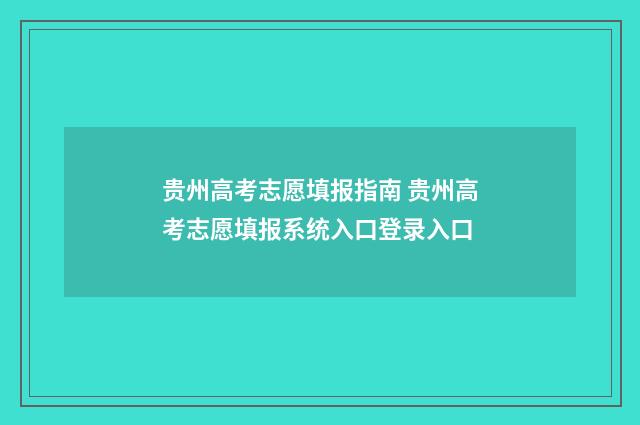 贵州高考志愿填报指南 贵州高考志愿填报系统入口登录入口