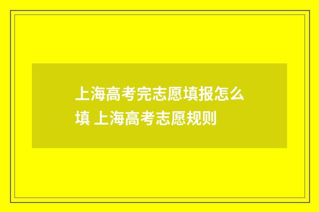 上海高考完志愿填报怎么填 上海高考志愿规则
