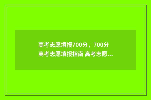 高考志愿填报700分，700分高考志愿填报指南 高考志愿填报模拟