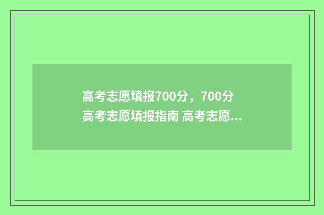 高考志愿填报700分，700分高考志愿填报指南 高考志愿填报模拟