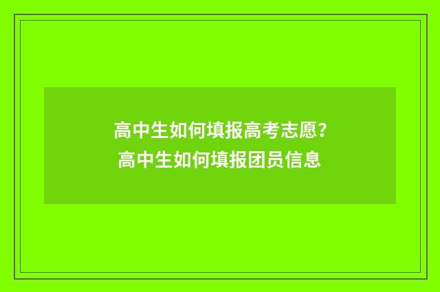 高中生如何填报高考志愿？ 高中生如何填报团员信息
