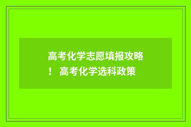 高考化学志愿填报攻略！ 高考化学选科政策