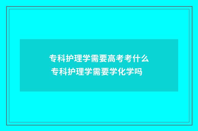 专科护理学需要高考考什么 专科护理学需要学化学吗