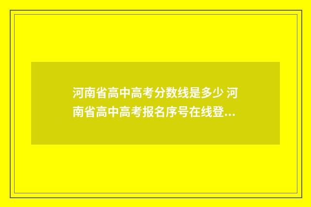 河南省高中高考分数线是多少 河南省高中高考报名序号在线登录