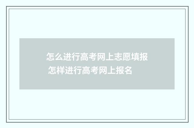 怎么进行高考网上志愿填报 怎样进行高考网上报名