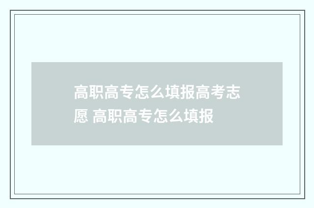 高职高专怎么填报高考志愿 高职高专怎么填报