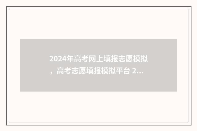 2024年高考网上填报志愿模拟，高考志愿填报模拟平台 2024年高考网上报名