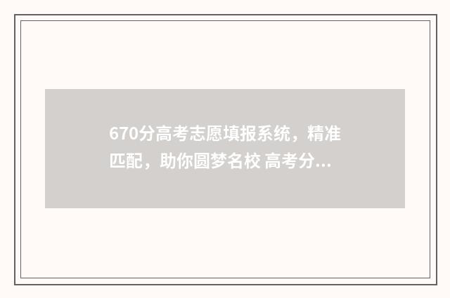 670分高考志愿填报系统，精准匹配，助你圆梦名校 高考分数670
