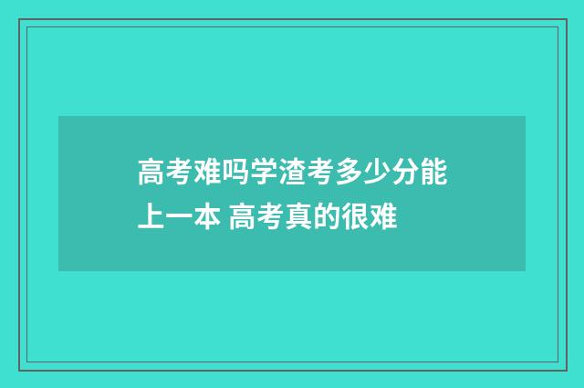 高考难吗学渣考多少分能上一本 高考真的很难