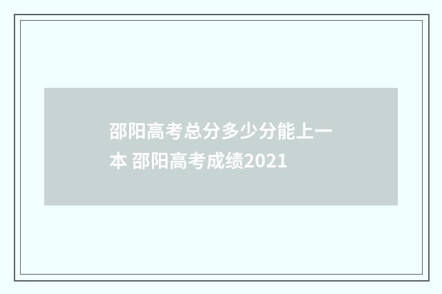 邵阳高考总分多少分能上一本 邵阳高考成绩2021