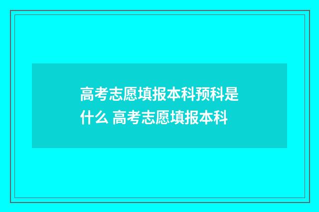 高考志愿填报本科预科是什么 高考志愿填报本科