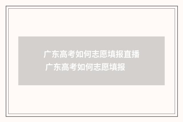 广东高考如何志愿填报直播 广东高考如何志愿填报