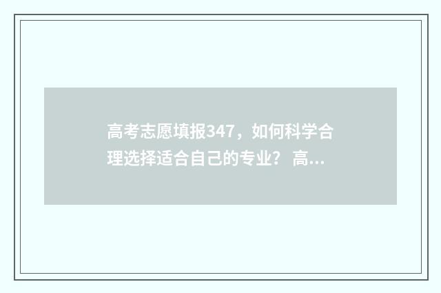 高考志愿填报347，如何科学合理选择适合自己的专业？ 高考志愿填报347能报吗