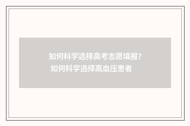 如何科学选择高考志愿填报？ 如何科学选择高血压患者
