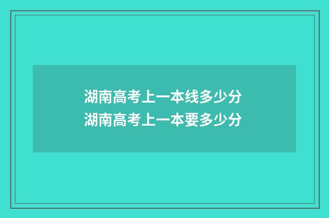 湖南高考上一本线多少分 湖南高考上一本要多少分