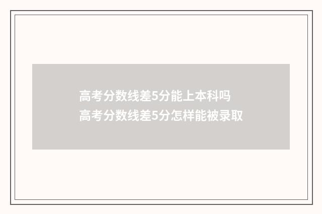 高考分数线差5分能上本科吗 高考分数线差5分怎样能被录取